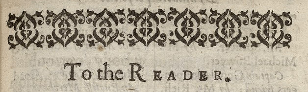 "To the Reader," Epistle header from Thomas Heywood's The Fair Maid of the West, or a Girl Worth Gold, Printed [by Miles Flesher] for Richard Royston, and are to be sold at his shop in Ivie Lane, 1631. Folger STC 13320 v.1. 